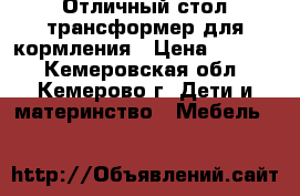 Отличный стол-трансформер для кормления › Цена ­ 3 000 - Кемеровская обл., Кемерово г. Дети и материнство » Мебель   